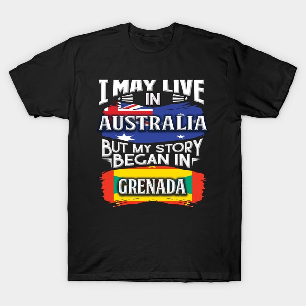 I May Live In Australia But My Story Began In Grenada - Gift For Grenadan With Grenadan Flag Heritage Roots From Grenada T-Shirt by giftideas